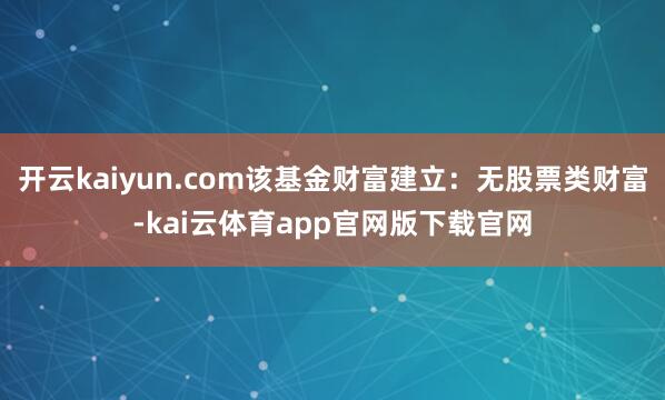 开云kaiyun.com该基金财富建立：无股票类财富-kai云体育app官网版下载官网