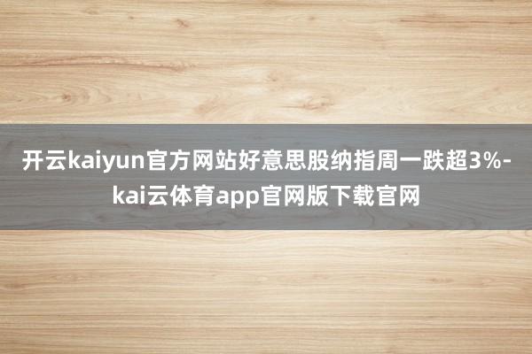 开云kaiyun官方网站好意思股纳指周一跌超3%-kai云体育app官网版下载官网