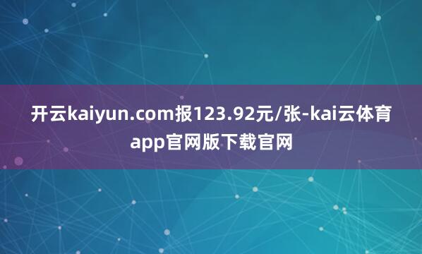 开云kaiyun.com报123.92元/张-kai云体育app官网版下载官网