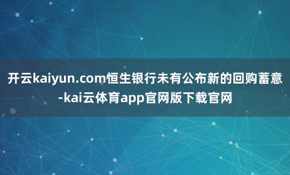 开云kaiyun.com恒生银行未有公布新的回购蓄意-kai云体育app官网版下载官网