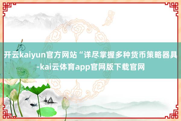 开云kaiyun官方网站“详尽掌握多种货币策略器具-kai云体育app官网版下载官网