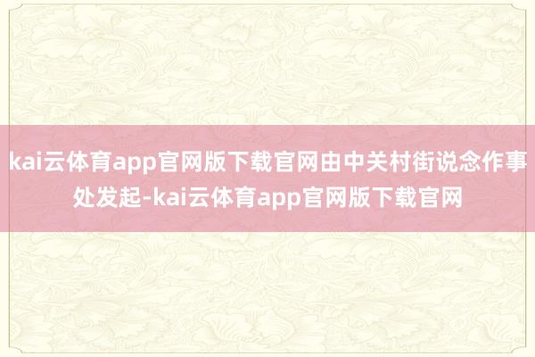 kai云体育app官网版下载官网由中关村街说念作事处发起-kai云体育app官网版下载官网