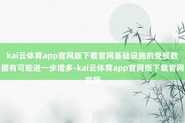 kai云体育app官网版下载官网基础设施的受损数据有可能进一步增多-kai云体育app官网版下载官网