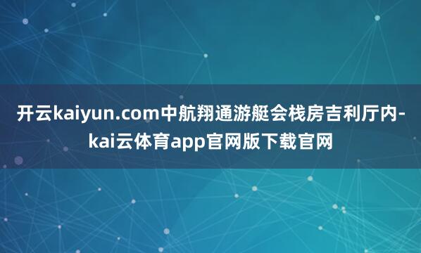 开云kaiyun.com中航翔通游艇会栈房吉利厅内-kai云体育app官网版下载官网