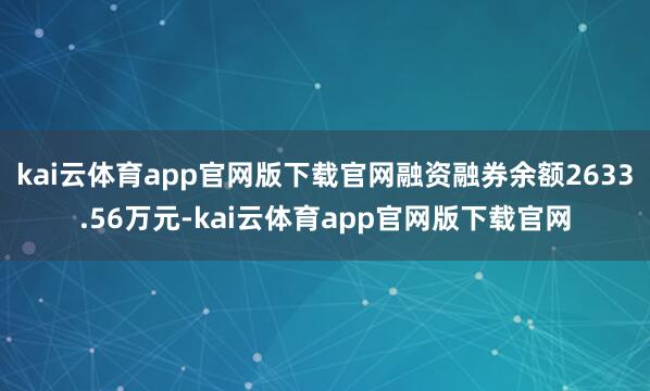 kai云体育app官网版下载官网融资融券余额2633.56万元-kai云体育app官网版下载官网