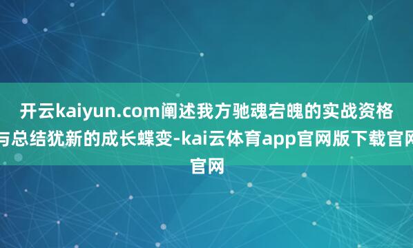 开云kaiyun.com阐述我方驰魂宕魄的实战资格与总结犹新的成长蝶变-kai云体育app官网版下载官网