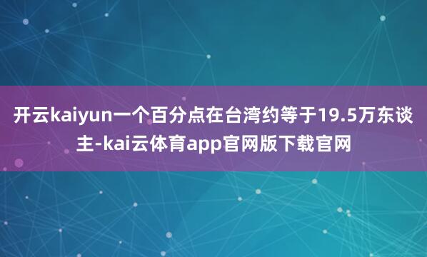 开云kaiyun一个百分点在台湾约等于19.5万东谈主-kai云体育app官网版下载官网
