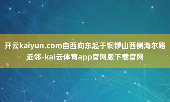 开云kaiyun.com自西向东起于铜锣山西侧海尔路近邻-kai云体育app官网版下载官网