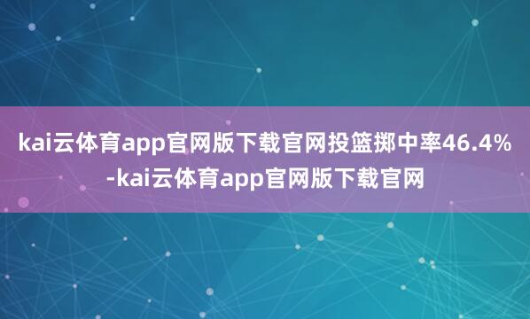 kai云体育app官网版下载官网投篮掷中率46.4%-kai云体育app官网版下载官网