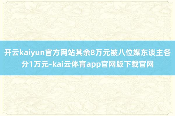 开云kaiyun官方网站其余8万元被八位媒东谈主各分1万元-kai云体育app官网版下载官网