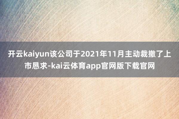 开云kaiyun该公司于2021年11月主动裁撤了上市恳求-kai云体育app官网版下载官网