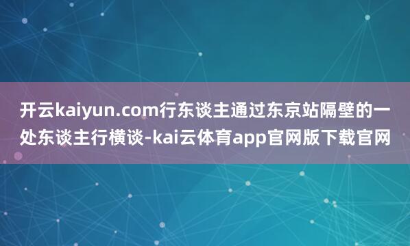 开云kaiyun.com行东谈主通过东京站隔壁的一处东谈主行横谈-kai云体育app官网版下载官网