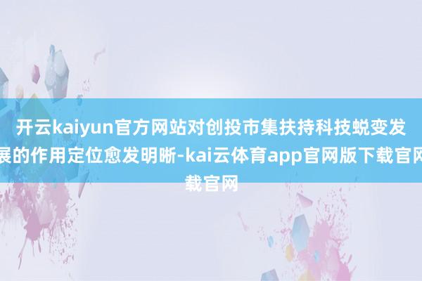开云kaiyun官方网站对创投市集扶持科技蜕变发展的作用定位愈发明晰-kai云体育app官网版下载官网