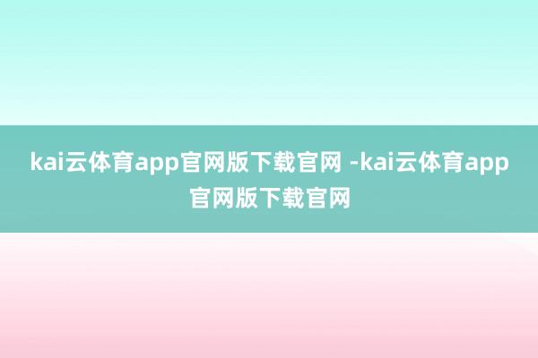kai云体育app官网版下载官网 -kai云体育app官网版下载官网