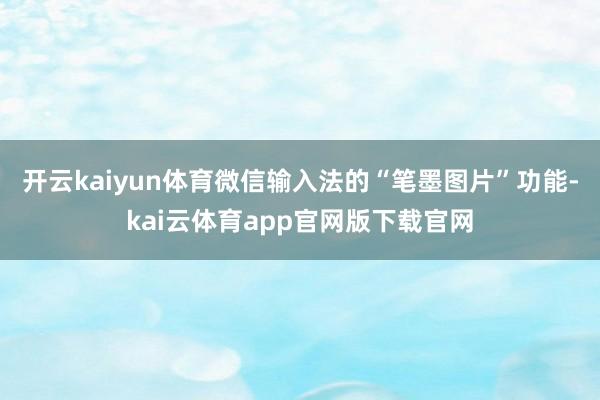 开云kaiyun体育微信输入法的“笔墨图片”功能-kai云体育app官网版下载官网