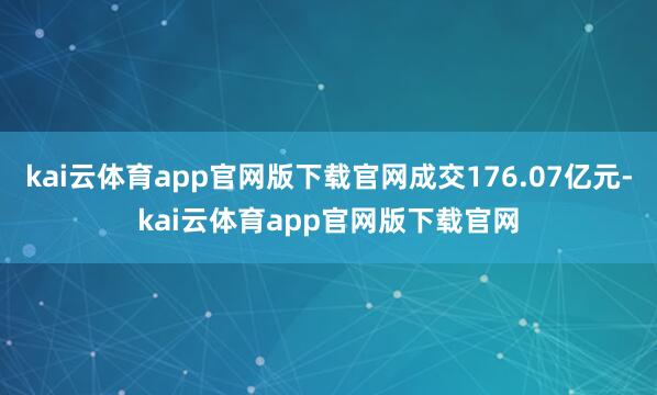 kai云体育app官网版下载官网成交176.07亿元-kai云体育app官网版下载官网