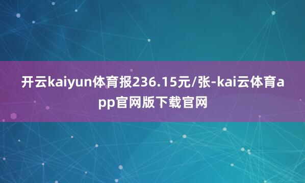 开云kaiyun体育报236.15元/张-kai云体育app官网版下载官网