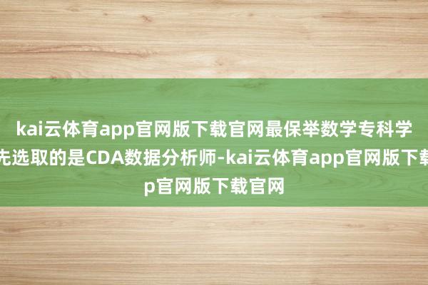 kai云体育app官网版下载官网最保举数学专科学生优先选取的是CDA数据分析师-kai云体育app官网版下载官网