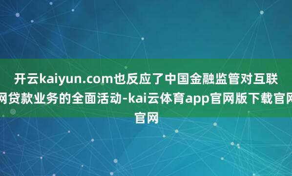 开云kaiyun.com也反应了中国金融监管对互联网贷款业务的全面活动-kai云体育app官网版下载官网