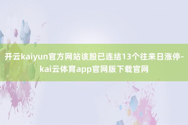 开云kaiyun官方网站该股已连结13个往来日涨停-kai云体育app官网版下载官网