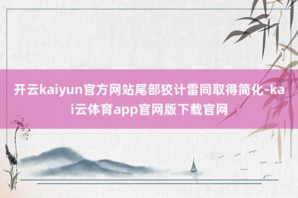 开云kaiyun官方网站尾部狡计雷同取得简化-kai云体育app官网版下载官网