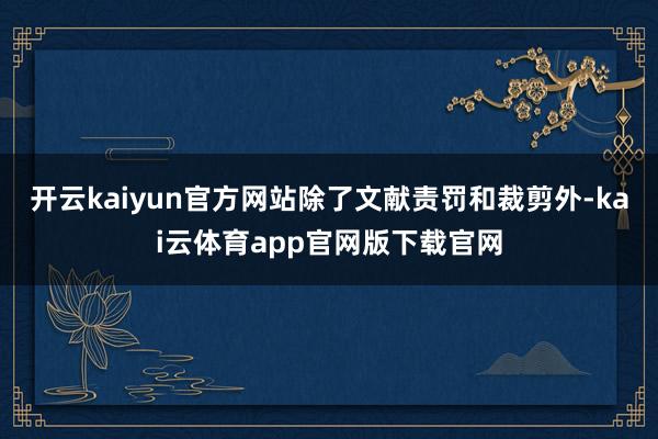 开云kaiyun官方网站除了文献责罚和裁剪外-kai云体育app官网版下载官网