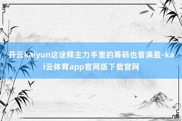 开云kaiyun这诠释主力手里的筹码也曾满盈-kai云体育app官网版下载官网