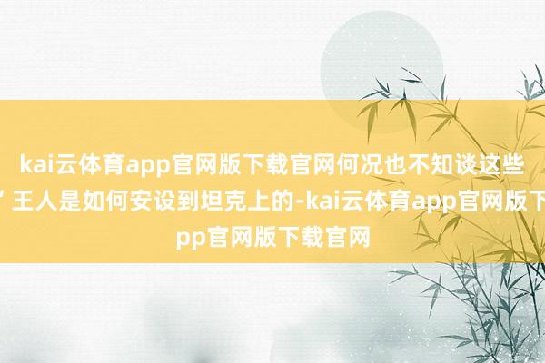 kai云体育app官网版下载官网何况也不知谈这些“树杈”王人是如何安设到坦克上的-kai云体育app官网版下载官网