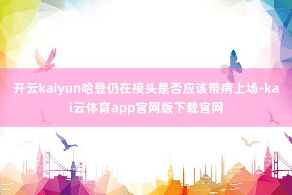 开云kaiyun哈登仍在接头是否应该带病上场-kai云体育app官网版下载官网
