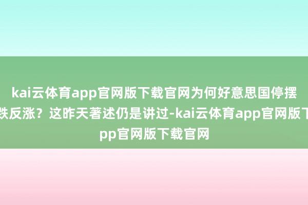 kai云体育app官网版下载官网为何好意思国停摆黄金不跌反涨？这昨天著述仍是讲过-kai云体育app官网版下载官网