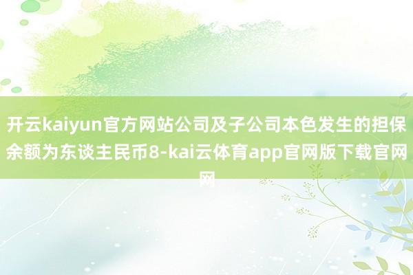 开云kaiyun官方网站公司及子公司本色发生的担保余额为东谈主民币8-kai云体育app官网版下载官网