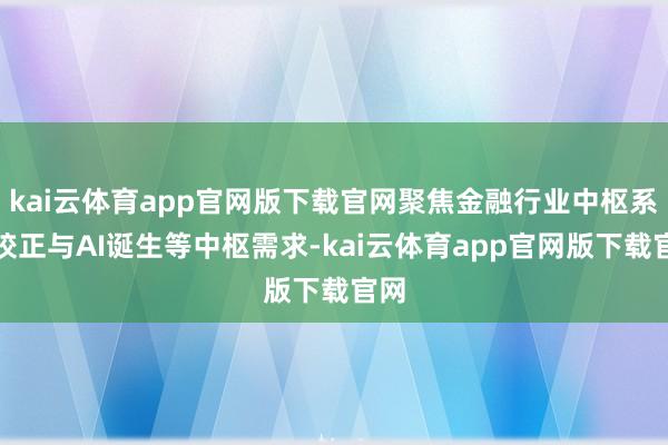 kai云体育app官网版下载官网聚焦金融行业中枢系统校正与AI诞生等中枢需求-kai云体育app官网版下载官网
