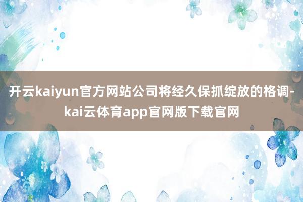 开云kaiyun官方网站公司将经久保抓绽放的格调-kai云体育app官网版下载官网