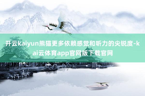 开云kaiyun熊猫更多依赖感觉和听力的尖锐度-kai云体育app官网版下载官网