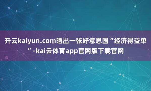 开云kaiyun.com晒出一张好意思国“经济得益单”-kai云体育app官网版下载官网