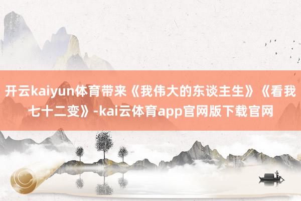 开云kaiyun体育带来《我伟大的东谈主生》《看我七十二变》-kai云体育app官网版下载官网