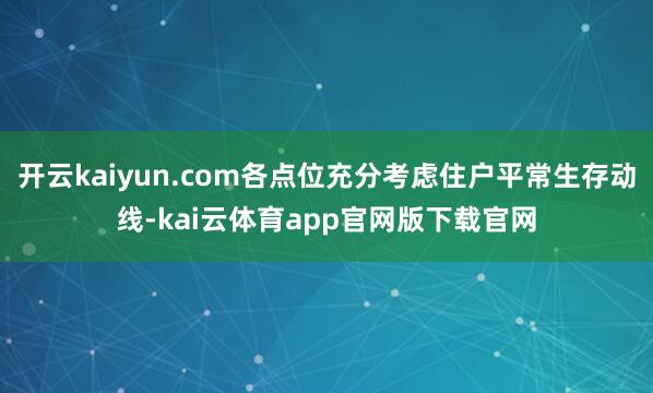 开云kaiyun.com各点位充分考虑住户平常生存动线-kai云体育app官网版下载官网