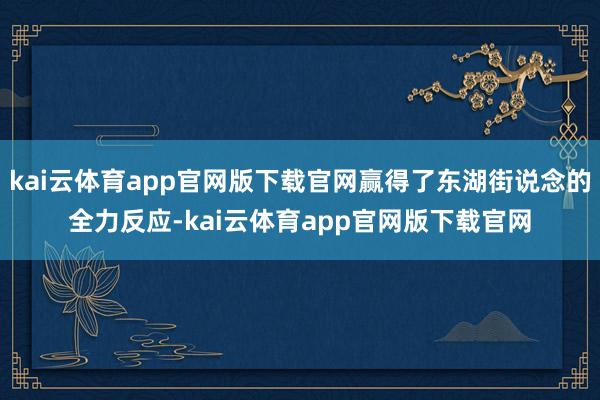 kai云体育app官网版下载官网赢得了东湖街说念的全力反应-kai云体育app官网版下载官网